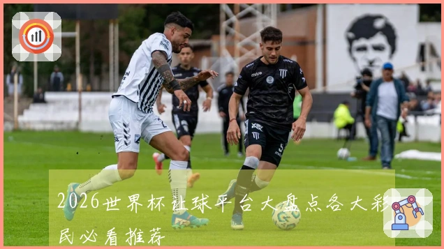 2026世界杯让球平台大盘点各大彩民必看推荐