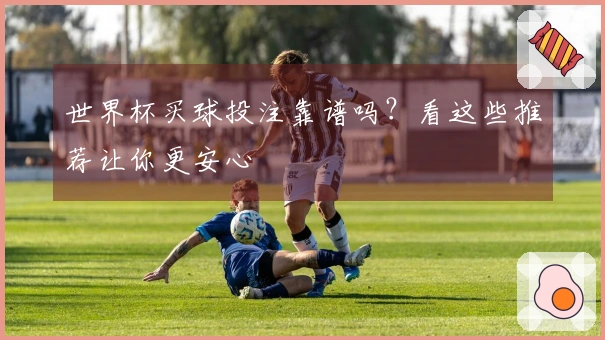 世界杯买球投注靠谱吗？看这些推荐让你更安心