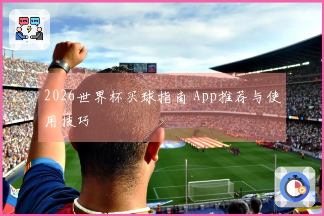 2026世界杯买球指南 App推荐与使用技巧