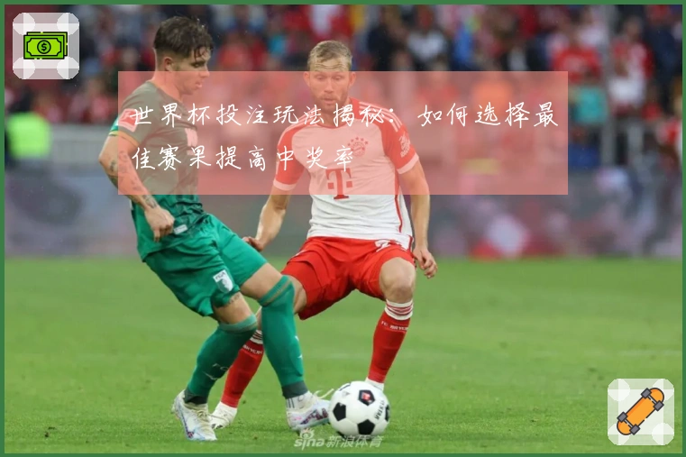世界杯投注玩法揭秘：如何选择最佳赛果提高中奖率