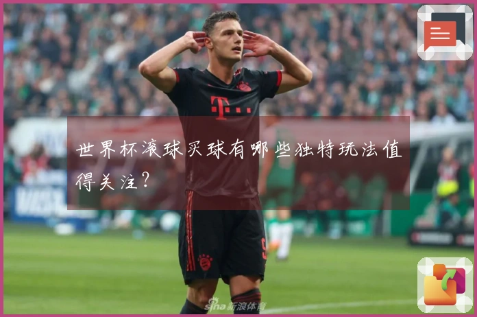 世界杯滚球买球有哪些独特玩法值得关注？