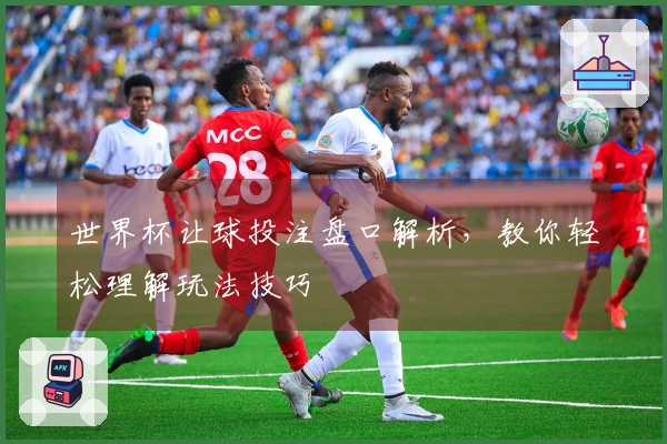 世界杯让球投注盘口解析，教你轻松理解玩法技巧