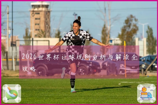 2026世界杯让球规则分析与解读全攻略