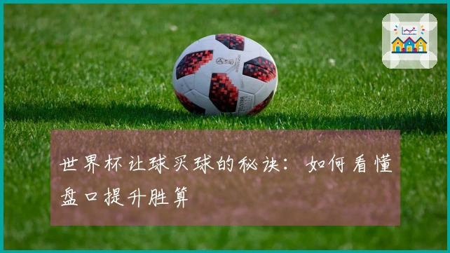 世界杯让球买球的秘诀：如何看懂盘口提升胜算