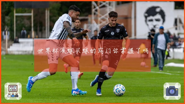世界杯滚球买球的窍门你掌握了吗