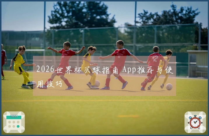 2026世界杯买球指南 App推荐与使用技巧