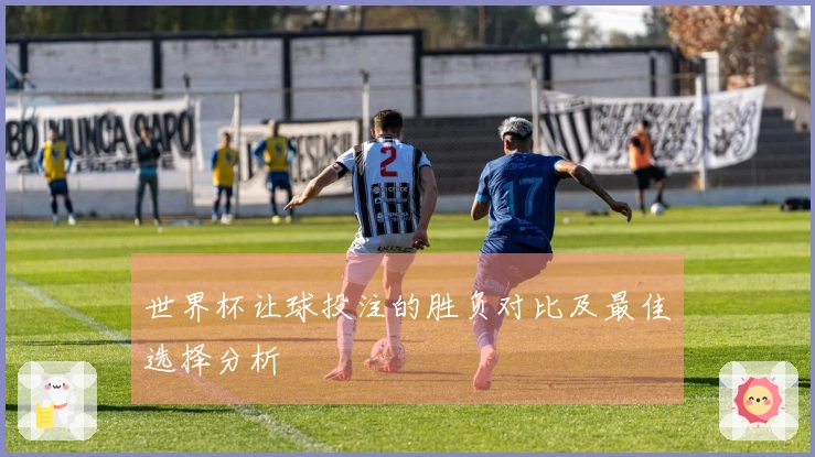世界杯让球投注的胜负对比及最佳选择分析