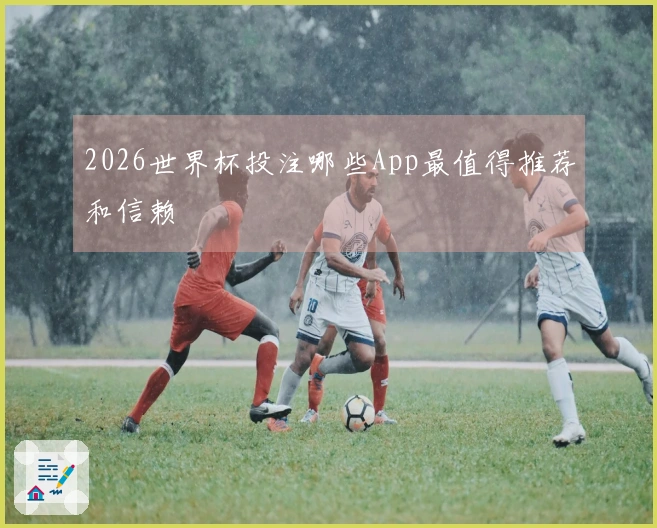 2026世界杯投注哪些App最值得推荐和信赖