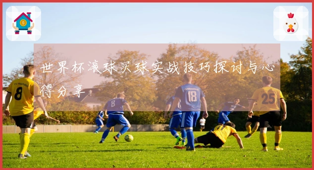 世界杯滚球买球实战技巧探讨与心得分享