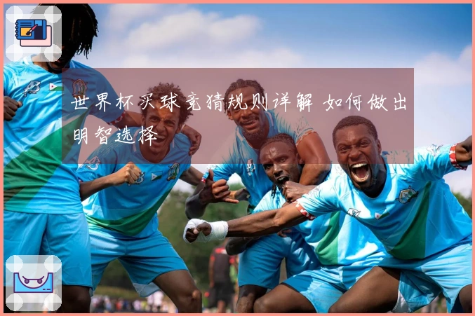 世界杯买球竞猜规则详解 如何做出明智选择