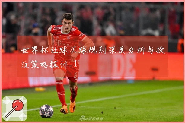 世界杯让球买球规则深度分析与投注策略探讨_1