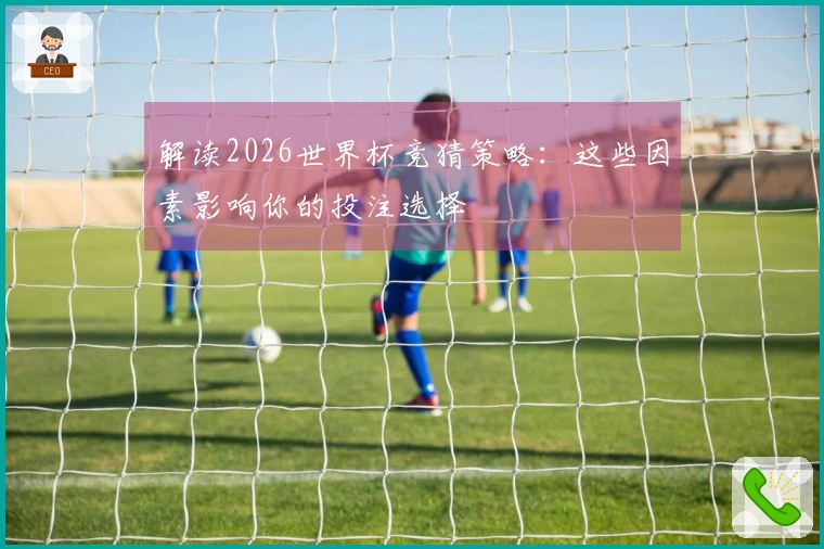 解读2026世界杯竞猜策略：这些因素影响你的投注选择
