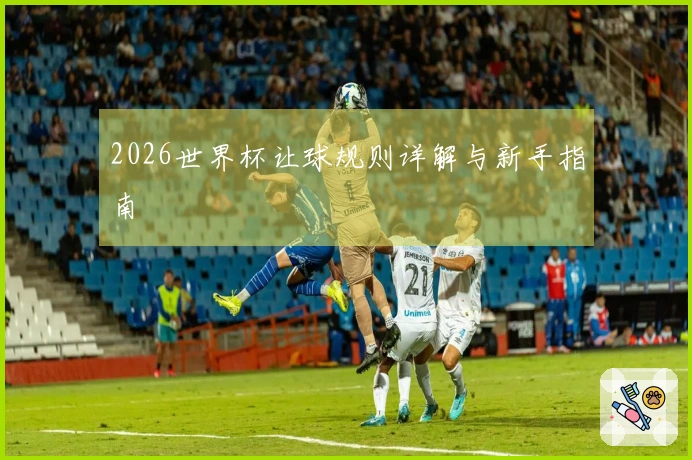 2026世界杯让球规则详解与新手指南