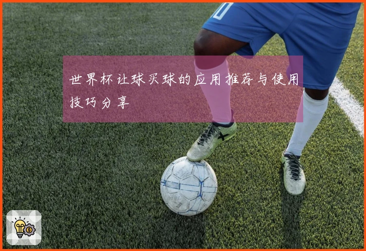 世界杯让球买球的应用推荐与使用技巧分享