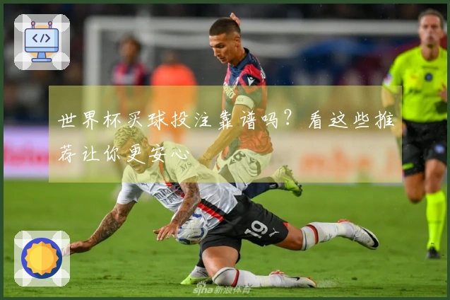 世界杯买球投注靠谱吗？看这些推荐让你更安心