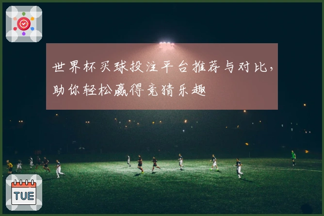 世界杯买球投注平台推荐与对比，助你轻松赢得竞猜乐趣